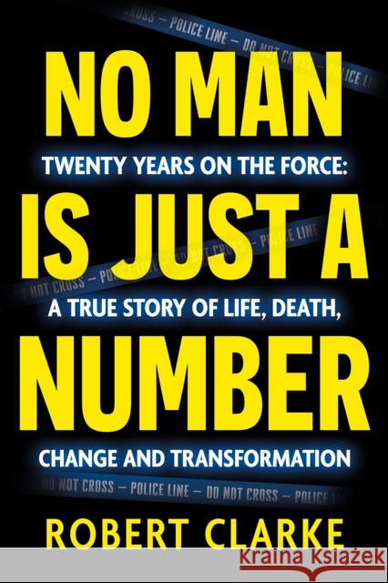 No Man is Just a Number: Twenty years on the force: A true story of life, death, change and transformation Robert Clarke 9781836282594 Troubador Publishing - książka