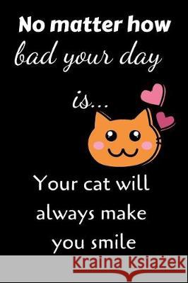 No Matter How Bad Your Day Is... Your Cat Will Always Make You Smile Ehj Finance 9781090380531 Independently Published - książka