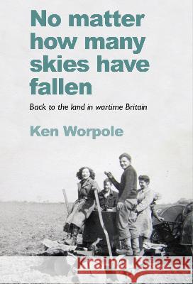 No Matter How Many Skies Have Fallen: Back to the land in wartime England Ken Worpole 9781908213860 Little Toller Books - książka