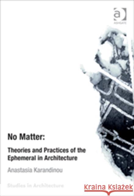 No Matter: Theories and Practices of the Ephemeral in Architecture Anastasia Karandinou   9781409466284 Ashgate Publishing Limited - książka