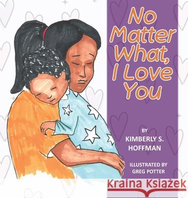 No Matter What, I Love You Kimberly S. Hoffman Greg Potter Paul J. Hoffman 9781955088824 Pathbinder Publishing LLC - książka