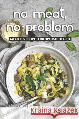 No Meat, No Problem: Meatless Recipes for Optimal Health Jennifer Jones 9781081268145 Independently Published - książka