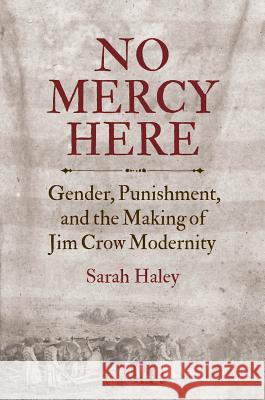 No Mercy Here: Gender, Punishment, and the Making of Jim Crow Modernity Haley, Sarah 9781469652221 University of North Carolina Press - książka