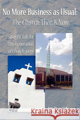 No More Business as Usual: The Church Then and Now: Straight Talk for this Generation of Church-goers Gibson, Walter 9781420880885 Authorhouse - książka