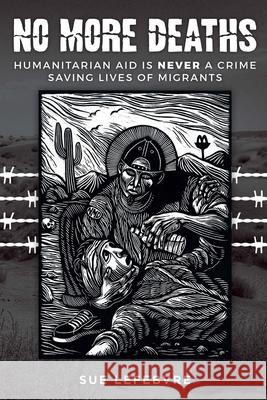 No More Deaths: Humanitarian Aid is Never a Crime, Saving Lives of Migrants Sue Lefebvre 9781087857879 Carolyn Sue Lefebvre - książka