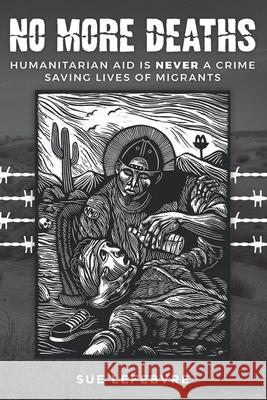 No More Deaths: Humanitarian Aid is Never a Crime, Saving Lives of Migrants Sue Lefebvre 9781095045824 Independently Published - książka