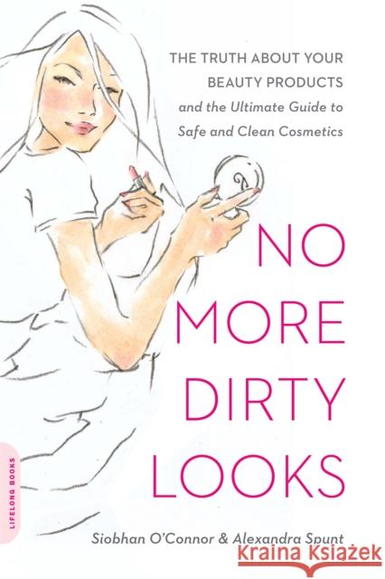 No More Dirty Looks: The Truth about Your Beauty Products--and the Ultimate Guide to Safe and Clean Cosmetics Siobhan O'Connor 9780738213965 Hachette Books - książka