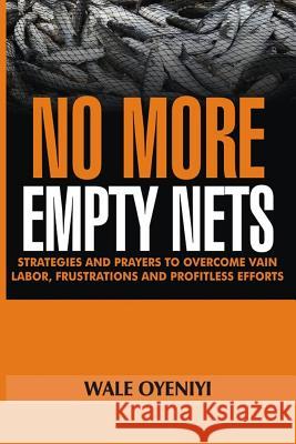 No More Empty Nets: Strategies and Prayers to Overcome Vain Labor, Frustrations and Profitless Efforts Wale Oyeniyi 9781792022302 Independently Published - książka