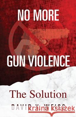 No More Gun Violence: The Solution David y. Weiss 9781478785859 Outskirts Press - książka