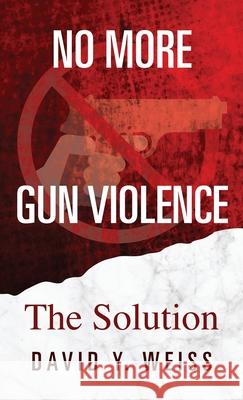 No More Gun Violence: The Solution David y. Weiss 9781977223890 Outskirts Press - książka