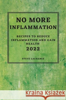 No More Inflammation - 2022: Recipes to Reduce Inflammation and Gain Health Steve LaChance 9781804501399 Steve LaChance - książka