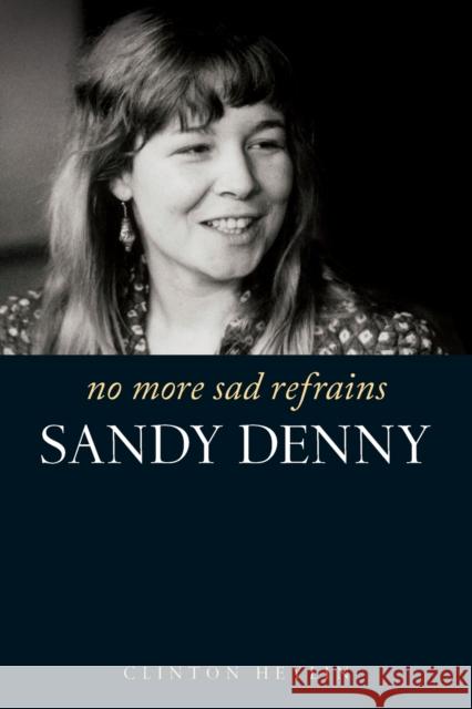 No More Sad Refrains: Sandy Denny Heylin, Clinton 9781849386982  - książka