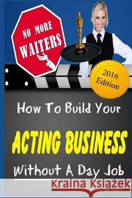 No More Waiters: How To Build Your Acting Business WITHOUT A Day Job John Bones Rodriguez 9781519618399 Createspace Independent Publishing Platform - książka