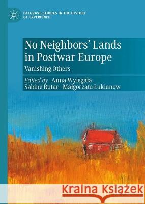 No Neighbors’ Lands in Postwar Europe: Vanishing Others Anna Wylegala Sabine Rutar Malgorzata Lukianow 9783031108563 Palgrave MacMillan - książka