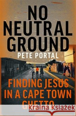 No Neutral Ground: Finding Jesus in a Cape Town Ghetto Pete Portal 9781473697386 John Murray Press - książka