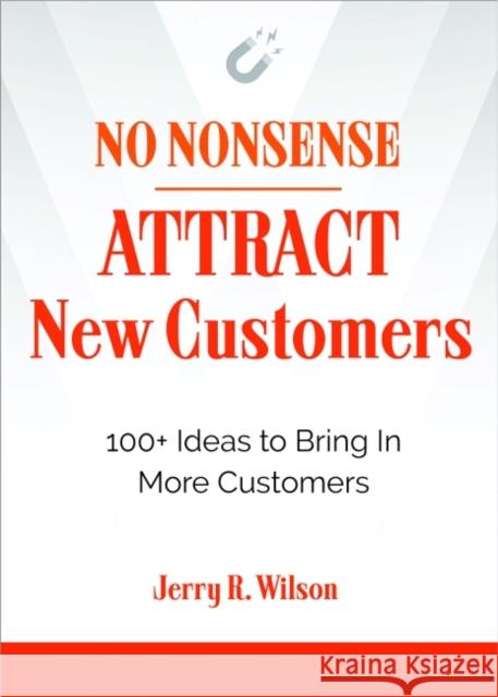 No Nonsense: Attract New Customers: 100+ Ideas to Bring in More Customers Jerry R. Wilson 9781632651808 Career Press - książka