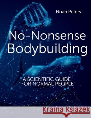 No-Nonsense Bodybuilding: A Scientific Guide for Normal People Noah Peters 9783948763022 No-Nonsense Books - książka