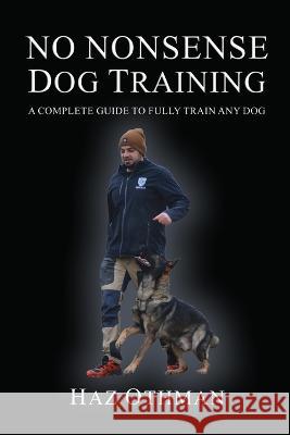 No Nonsense Dog Training: A Complete Guide to Fully Train Any Dog Haz Othman 9781447883593 Lulu.com - książka