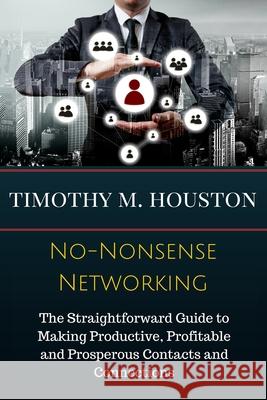 No-Nonsense Networking: The Straightforward Guide to Making Productive, Profitable and Prosperous Contacts and Connections Timothy M. Houston Susan RoAne 9780692740941 Houston-CB Group, Incorporated - książka