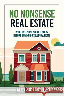 No Nonsense Real Estate: What Everyone Should Know Before Buying or Selling a Home Alex Goldstein 9781539178149 Createspace Independent Publishing Platform - książka