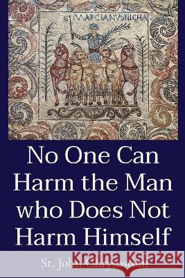 No One Can Harm the Man who Does Not Harm Himself St John Chrysostom W R W Stephens  9781088152904 IngramSpark - książka