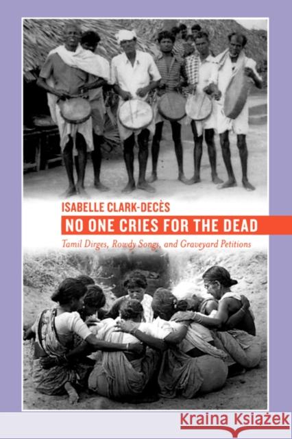 No One Cries for the Dead: Tamil Dirges, Rowdy Songs, and Graveyard Petitions Clark-Decès, Isabelle 9780520243149 University of California Press - książka