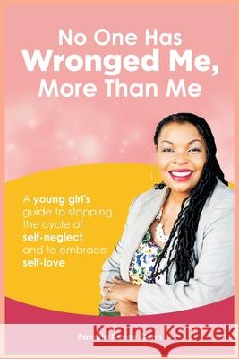 No One Has Wronged Me More Than Me: A Young Girl's Guide to Stopping the Cycle of Self-Neglect and to Embrace Self-love One2mpower Publishin Omai Graphics Design Place Graphics 9781734628579 One2mpower Publishing LLC - książka