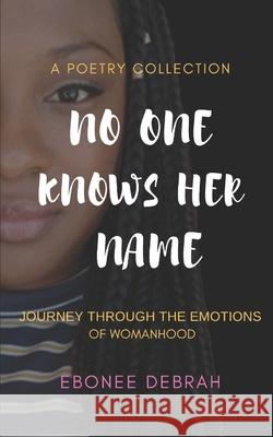 No One Knows Her Name: Journey Through the Emotions of Womanhood Ebonee Debrah 9781503148710 Createspace Independent Publishing Platform - książka