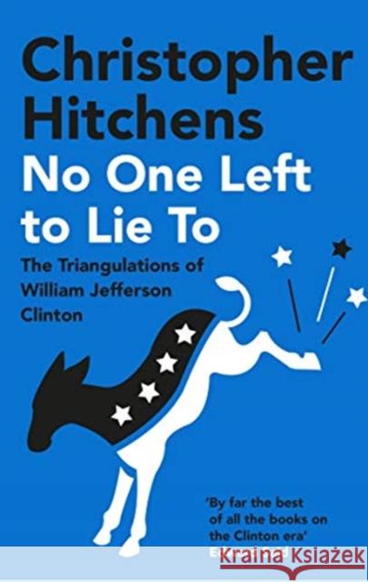 No One Left to Lie To: The Triangulations of William Jefferson Clinton Christopher Hitchens 9781838952280 Atlantic Books - książka