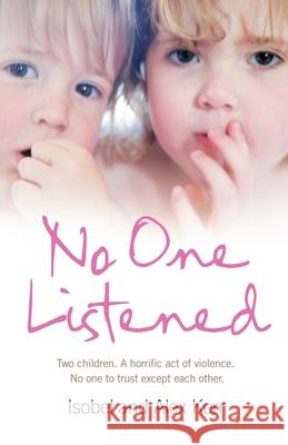 No One Listened : Two Children Caught in a Tragedy with No One Else to Trust Except for Each Other Isobel Kerr Alex Kerr 9780007272471 HARPERCOLLINS PUBLISHERS - książka
