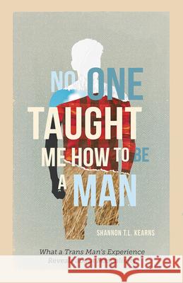 No One Taught Me How to Be a Man: What a Trans Man's Experience Reveals about Masculinity Shannon T. L. Kearns 9798889830924 Augsburg Fortress Publishers - książka