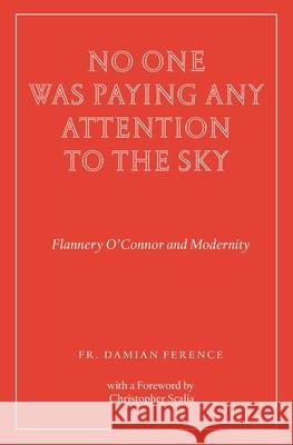 No One Was Paying Any Attention to the Sky: Flannery O'Connor and Modernity Damian Ference 9781951319069 Wiseblood Books - książka