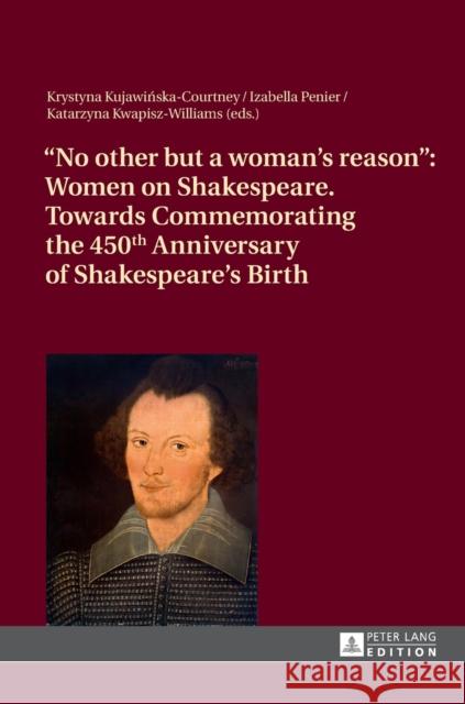 «No Other But a Woman's Reason»: Women on Shakespeare- Towards Commemorating the 450 Th Anniversary of Shakespeare's Birth Kujawinska-Courtney, Krystyna 9783631627631 Peter Lang GmbH - książka