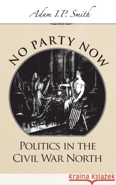 No Party Now: Politics in the Civil War North Smith, Adam I. P. 9780195188653 Oxford University Press, USA - książka