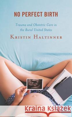 No Perfect Birth: Trauma and Obstetric Care in the Rural United States Kristin Haltinner 9781793643957 Lexington Books - książka