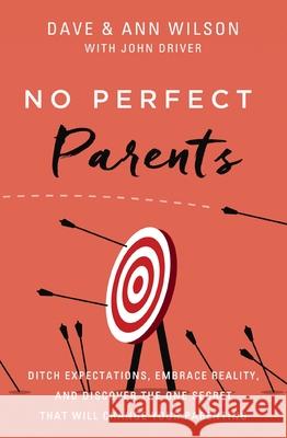 No Perfect Parents: Ditch Expectations, Embrace Reality, and Discover the One Secret That Will Change Your Parenting Dave Wilson Ann Wilson John Driver 9780310362258 Zondervan - książka