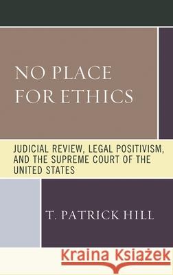 No Place for Ethics: Judicial Review, Legal Positivism, and the Supreme Court of the United States T. Patrick Hill 9781683933236 Fairleigh Dickinson University Press - książka