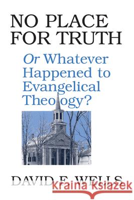 No Place for Truth: Or Whatever Happened to Evangelical Theology? Wells, David F. 9780802807472 Wm. B. Eerdmans Publishing Company - książka