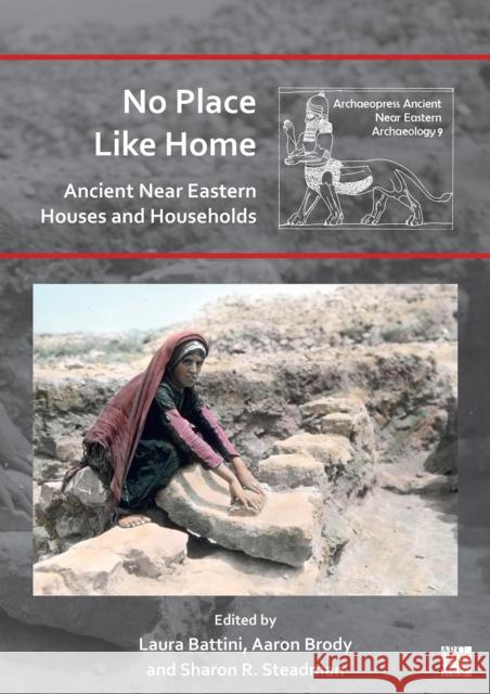 No Place Like Home: Ancient Near Eastern Houses and Households Laura Battini (French National Centre of Aaron Brody Sharon R. Steadman 9781803271569 Archaeopress Archaeology - książka