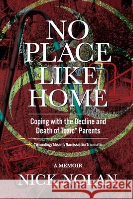 No Place Like Home: Coping with the Decline and Death of Toxic* Parents: *Wounding/Absent/Narcissistic/Traumatic Nick Nolan 9781073692750 Independently Published - książka