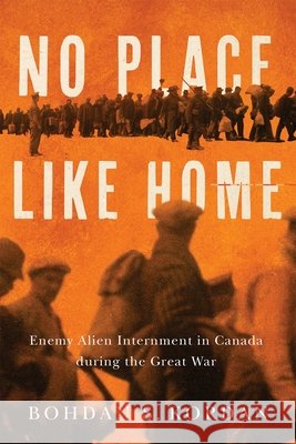 No Place Like Home: Enemy Alien Internment in Canada During the Great War Bohdan S. Kordan 9780228024675 McGill-Queen's University Press - książka
