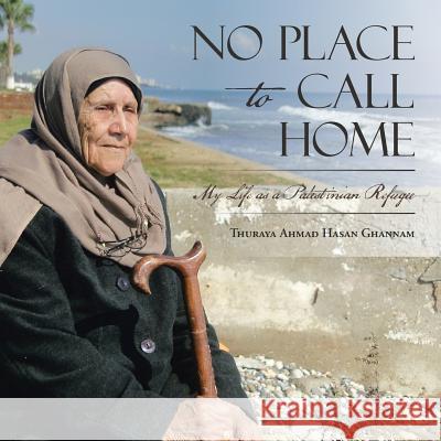 No Place to Call Home: My Life as a Palestinian Refugee Thuraya Ahmad Hasan Ghannam 9781504971157 Authorhouse - książka