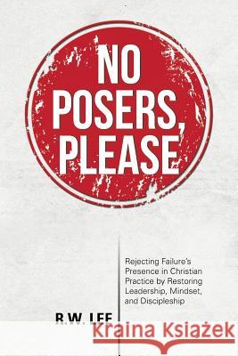 No Posers, Please: Rejecting Failure's Presence in Christian Practice by Restoring Leadership, Mindset, and Discipleship R. W. Lee 9781491768235 iUniverse - książka