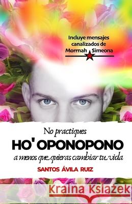 No practiques Ho' oponopono a menos que quieras cambiar tu vida Santos Ávila Ruiz 9781088947869 Independently Published - książka