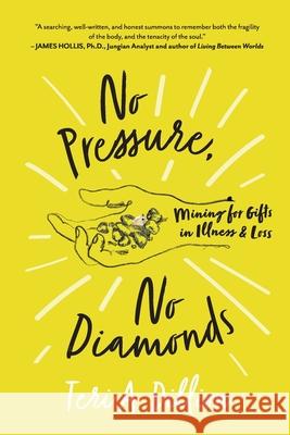 No Pressure, No Diamonds: Mining for Gifts in Illness and Loss Teri A. Dillion 9780578736884 Teresa A. Dillion - książka