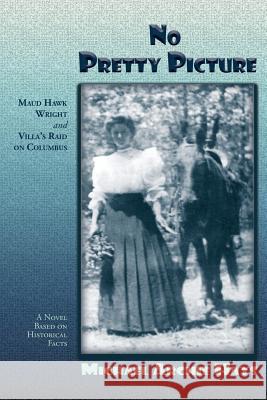 No Pretty Picture: Maud Hawk Wright and Villa's Raid on Columbus, A Novel Based on Historical Facts Michael Archie Hays 9781632931023 Sunstone Press - książka