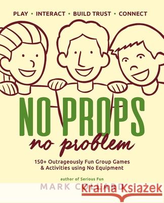 No Props No Problem: 150+ Outrageously Fun Group Games & Activities using No Equipment Collard, Mark 9780992546427 Playmeo Pty Ltd - książka