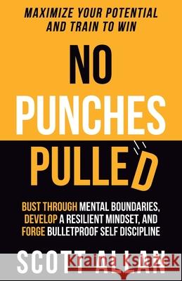 No Punches Pulled: Bust Through Mental Boundaries, Develop a Resilient Mindset, and Forge Bulletproof Self Discipline Scott Allan 9781990484117 Scott Allan - książka