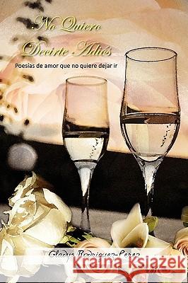 No Quiero Decirte Adios Gladys Rodriguez-Prez 9781441596642 Xlibris Corporation - książka
