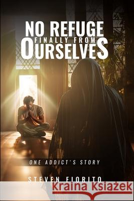 No Refuge, Finally, From Ourselves: One Addict's Story Steven Fiorito 9780990354642 Street Light Publishing & Production Company - książka